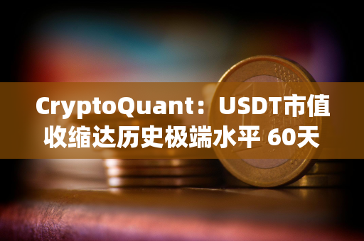 CryptoQuant：USDT市值收缩达历史极端水平 60天缩水近40亿美元