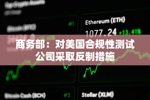 商务部：对美国合规性测试公司采取反制措施
