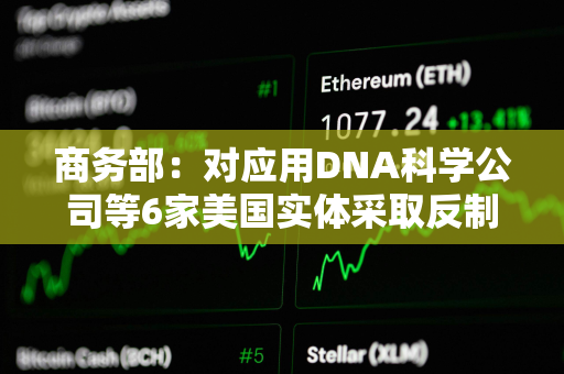 商务部：对应用DNA科学公司等6家美国实体采取反制措施