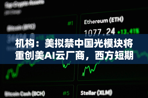 机构：美拟禁中国光模块将重创美AI云厂商，西方短期内根本无法替代