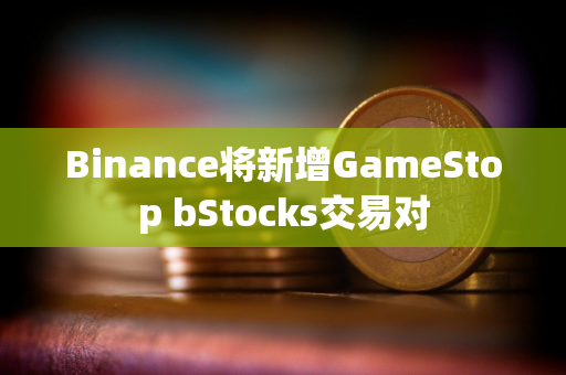 Binance将新增GameStop bStocks交易对