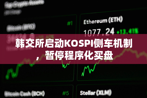 韩交所启动KOSPI侧车机制,暂停程序化买盘 韩交所启动KOSPI侧车机制,暂停程序化买盘