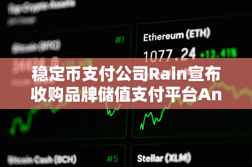 稳定币支付公司Rain宣布收购品牌储值支付平台Ansa 稳定币支付公司Rain宣布收购品牌储值支付平台Ansa