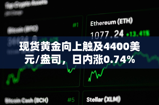 现货黄金向上触及4400美元/盎司，日内涨0.74%