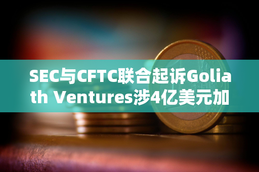 SEC与CFTC联合起诉Goliath Ventures涉4亿美元加密庞氏骗局