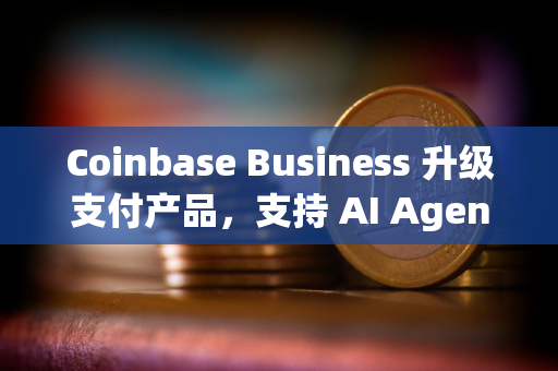 Coinbase Business 升级支付产品，支持 AI Agent 支付