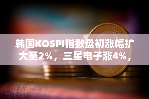 韩国KOSPI指数盘初涨幅扩大至2%，三星电子涨4%，SK海力士涨2%