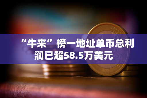 “牛来”榜一地址单币总利润已超58.5万美元