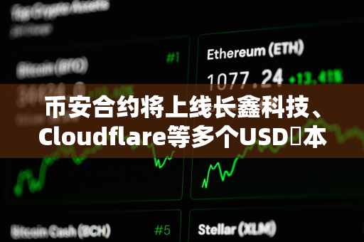 币安合约将上线长鑫科技、Cloudflare等多个USDⓈ本位TradFi永续合约
