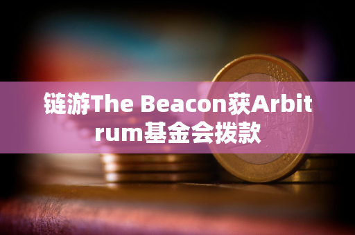 链游The Beacon获Arbitrum基金会拨款
