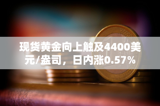 现货黄金向上触及4400美元/盎司，日内涨0.57%