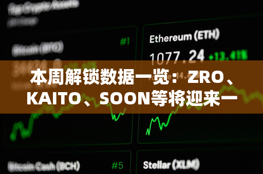 本周解锁数据一览：ZRO、KAITO、SOON等将迎来一次性代币大额解锁