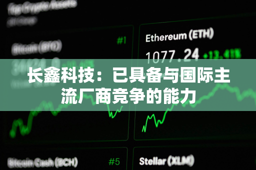 长鑫科技：已具备与国际主流厂商竞争的能力