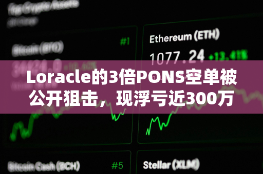 Loracle的3倍PONS空单被公开狙击，现浮亏近300万美元