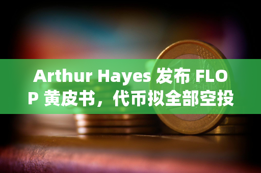 Arthur Hayes 发布 FLOP 黄皮书，代币拟全部空投