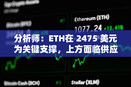 分析师：ETH在 2475 美元为关键支撑，上方面临供应密集区