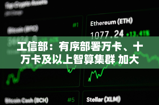 工信部：有序部署万卡、十万卡及以上智算集群 加大力度适配国产算力芯片