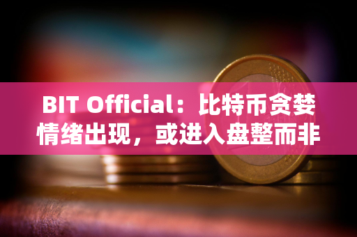 BIT Official：比特币贪婪情绪出现，或进入盘整而非大幅回调