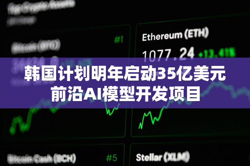 韩国计划明年启动35亿美元前沿AI模型开发项目
