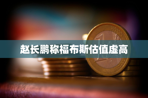 赵长鹏称福布斯估值虚高