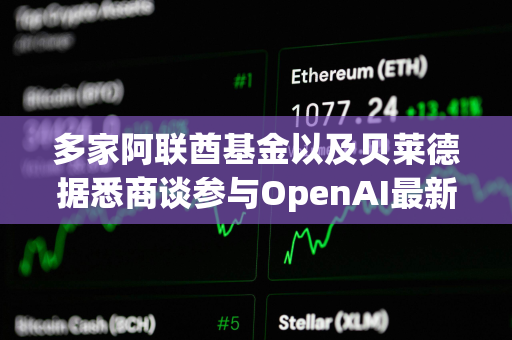 多家阿联酋基金以及贝莱德据悉商谈参与OpenAI最新一轮300亿美元融资