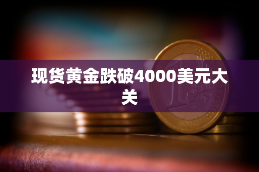 现货黄金跌破4000美元大关 现货黄金跌破4000美元大关