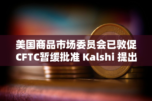 美国商品市场委员会已敦促CFTC暂缓批准 Kalshi 提出的永续石油期货合约