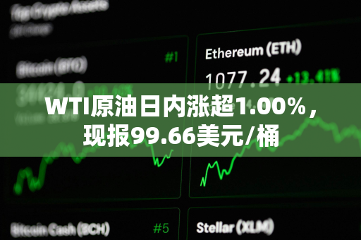WTI原油日内涨超1.00%，现报99.66美元/桶