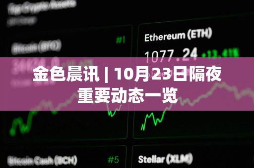 金色晨讯 | 10月23日隔夜重要动态一览