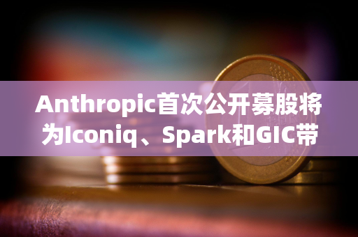 Anthropic首次公开募股将为Iconiq、Spark和GIC带来巨额收益
