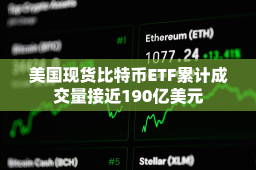 美国现货比特币ETF累计成交量接近190亿美元 美国现货比特币ETF累计成交量接近190亿美元