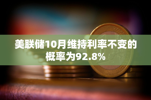 美联储10月维持利率不变的概率为92.8%