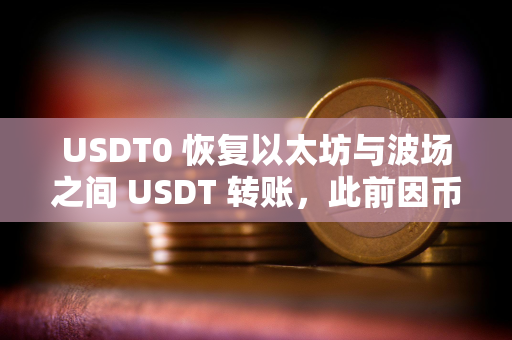 USDT0 恢复以太坊与波场之间 USDT 转账，此前因币安事件临时暂停