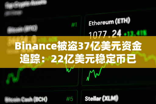 Binance被盗37亿美元资金追踪：22亿美元稳定币已被冻结