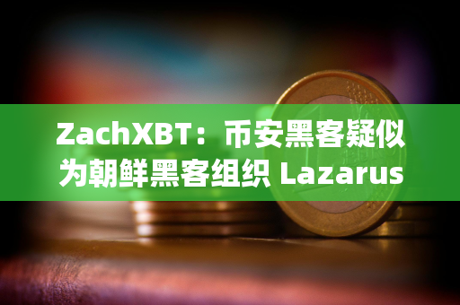 ZachXBT：币安黑客疑似为朝鲜黑客组织 Lazarus Group