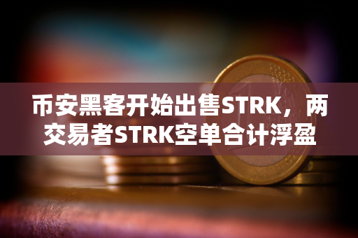 币安黑客开始出售STRK，两交易者STRK空单合计浮盈446万美元