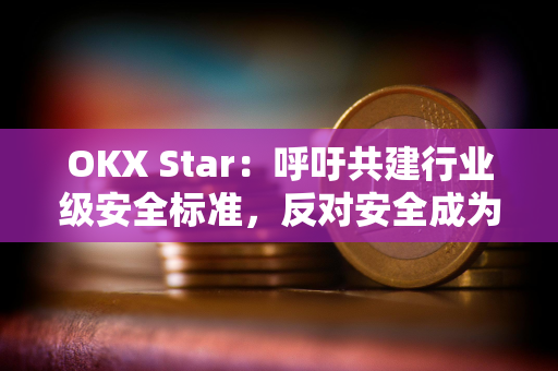 OKX Star：呼吁共建行业级安全标准，反对安全成为竞争领域