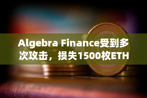 Algebra Finance受到多次攻击，损失1500枚ETH