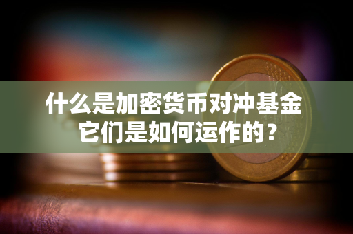 什么是加密货币对冲基金 它们是如何运作的？