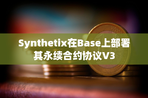 Synthetix在Base上部署其永续合约协议V3