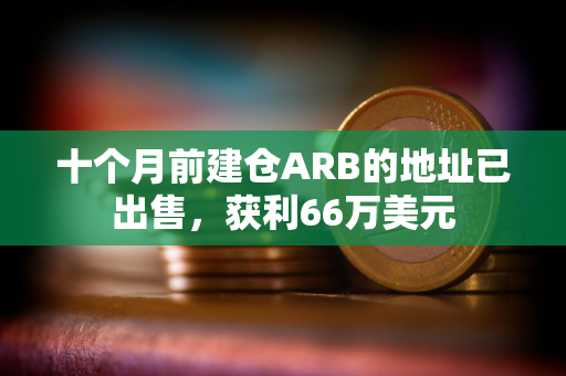 十个月前建仓ARB的地址已出售,获利66万美元 十个月前建仓ARB的地址已出售,获利66万美元