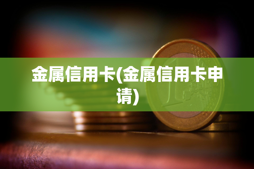 金属信用卡(金属信用卡申请)