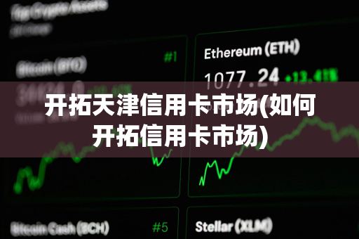 开拓天津信用卡市场(如何开拓信用卡市场)