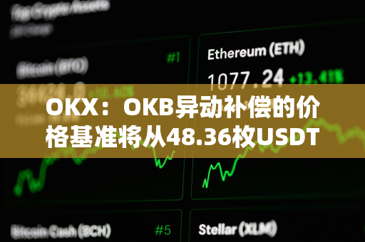 OKX：OKB异动补偿的价格基准将从48.36枚USDT调整为52.73枚USDT