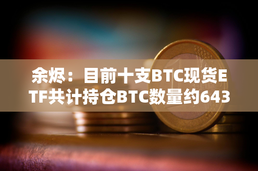 余烬：目前十支BTC现货ETF共计持仓BTC数量约643,905枚BTC