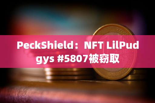 PeckShield：NFT LilPudgys #5807被窃取