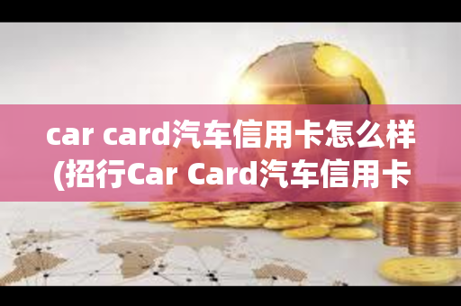 car card汽车信用卡怎么样(招行Car Card汽车信用卡)