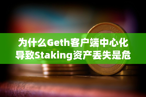 为什么Geth客户端中心化导致Staking资产丢失是危言耸听？