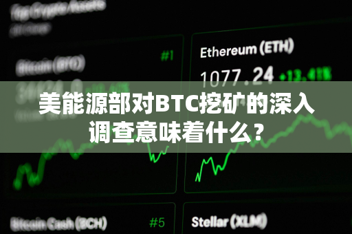 美能源部对BTC挖矿的深入调查意味着什么？