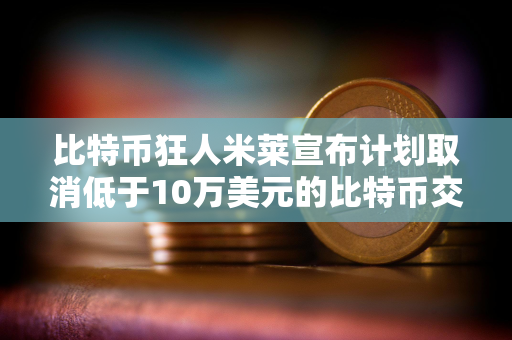 比特币狂人米莱宣布计划取消低于10万美元的比特币交易的税费